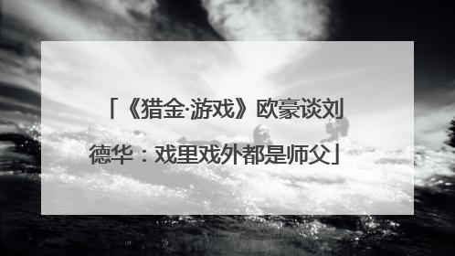 《猎金·游戏》欧豪谈刘德华：戏里戏外都是师父