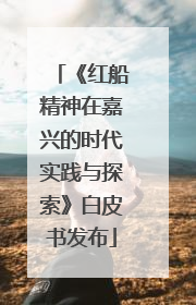 《红船精神在嘉兴的时代实践与探索》白皮书发布