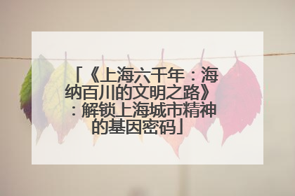 《上海六千年：海纳百川的文明之路》：解锁上海城市精神的基因密码