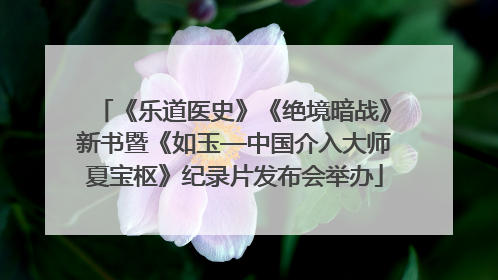 《乐道医史》《绝境暗战》新书暨《如玉—中国介入大师夏宝枢》纪录片发布会举办
