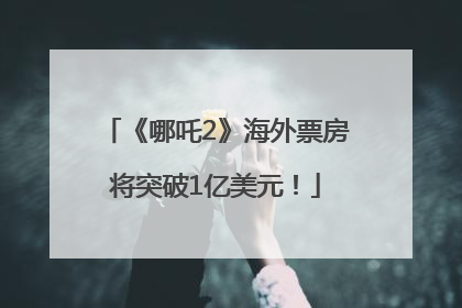 《哪吒2》海外票房将突破1亿美元！