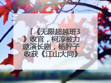 《无限超越班3》收官，柯淳被力邀演长剧，杨肸子收获《江山大同》在内的5个片约