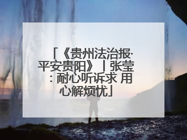 《贵州法治报·平安贵阳》丨张莹：耐心听诉求 用心解烦忧