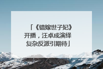 《错嫁世子妃》开播，汪卓成演绎复杂反派引期待