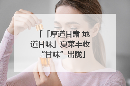 「厚道甘肃 地道甘味」夏菜丰收 “甘味”出陇
