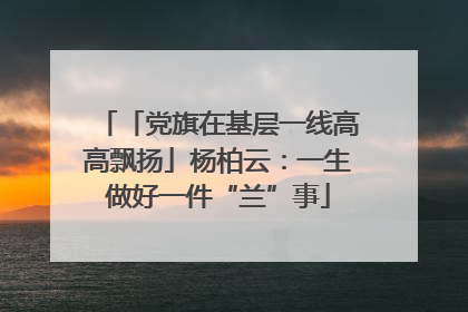 「党旗在基层一线高高飘扬」杨柏云：一生做好一件“兰”事