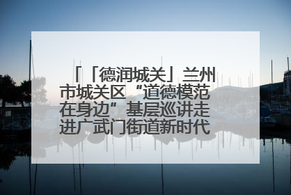 「德润城关」兰州市城关区“道德模范在身边”基层巡讲走进广武门街道新时代文明实践所