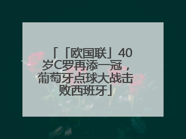 「欧国联」40岁C罗再添一冠，葡萄牙点球大战击败西班牙