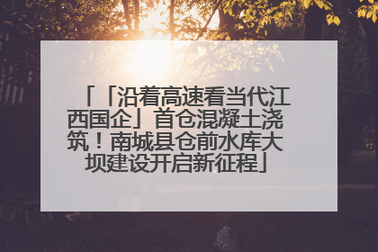 「沿着高速看当代江西国企」首仓混凝土浇筑！南城县仓前水库大坝建设开启新征程