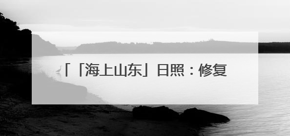 「海上山东」日照：修复海洋生态 擦亮蔚蓝底色