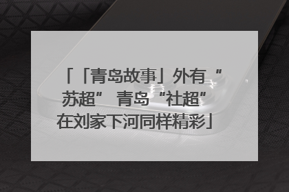 「青岛故事」外有“苏超” 青岛“社超”在刘家下河同样精彩