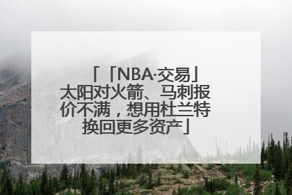 「NBA·交易」太阳对火箭、马刺报价不满，想用杜兰特换回更多资产