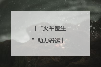 “火车医生”助力暑运