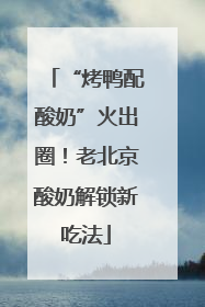 “烤鸭配酸奶”火出圈！老北京酸奶解锁新吃法