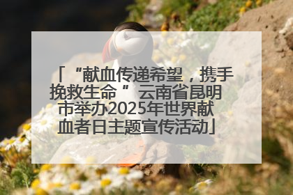 “献血传递希望，携手挽救生命 ”云南省昆明市举办2025年世界献血者日主题宣传活动