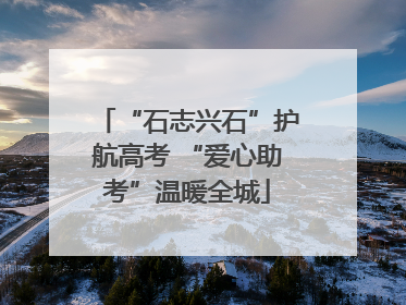 “石志兴石”护航高考 “爱心助考”温暖全城