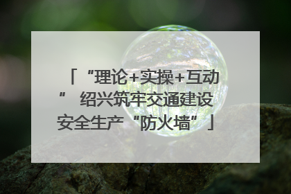 “理论+实操+互动” 绍兴筑牢交通建设安全生产“防火墙”