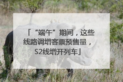 “端午”期间，这些线路调增客票预售量，S2线增开列车