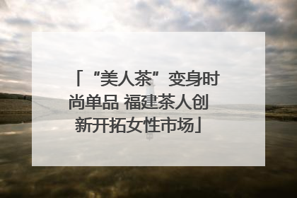 “美人茶”变身时尚单品 福建茶人创新开拓女性市场