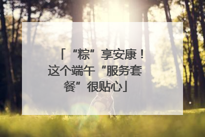 “粽”享安康！这个端午“服务套餐”很贴心