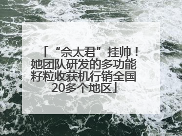 “佘太君”挂帅！她团队研发的多功能籽粒收获机行销全国20多个地区