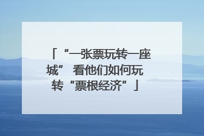 “一张票玩转一座城” 看他们如何玩转“票根经济”