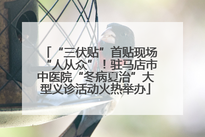 “三伏贴”首贴现场“人从众”！驻马店市中医院“冬病夏治”大型义诊活动火热举办