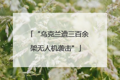 “乌克兰遭三百余架无人机袭击”