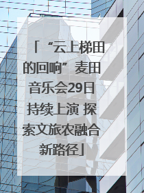 “云上梯田的回响”麦田音乐会29日持续上演 探索文旅农融合新路径