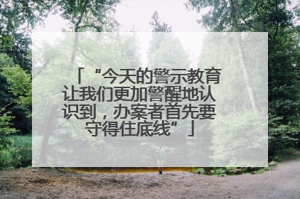 “今天的警示教育让我们更加警醒地认识到，办案者首先要守得住底线”