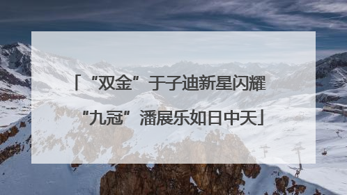 “双金”于子迪新星闪耀 “九冠”潘展乐如日中天