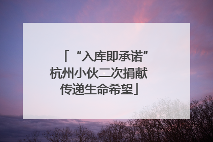 “入库即承诺”杭州小伙二次捐献传递生命希望