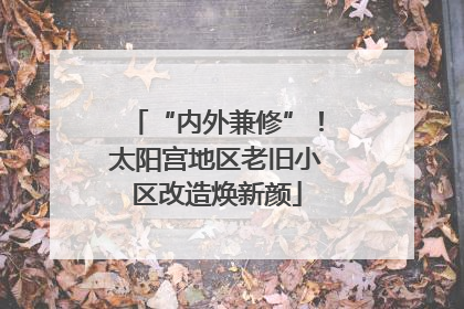 “内外兼修”！太阳宫地区老旧小区改造焕新颜