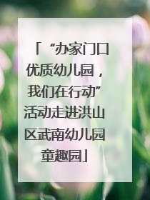 “办家门口优质幼儿园，我们在行动”活动走进洪山区武南幼儿园童趣园