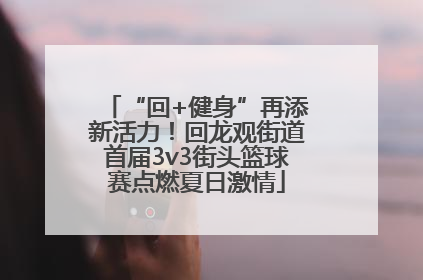 “回+健身”再添新活力！回龙观街道首届3v3街头篮球赛点燃夏日激情
