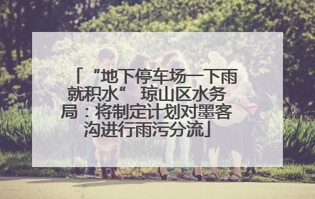 “地下停车场一下雨就积水” 琼山区水务局：将制定计划对墨客沟进行雨污分流