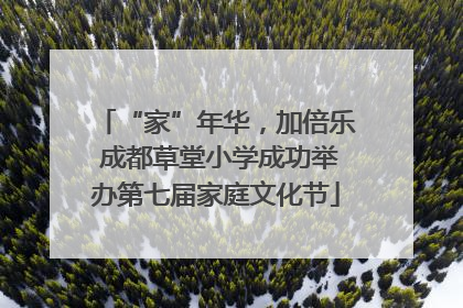 “家”年华，加倍乐 成都草堂小学成功举办第七届家庭文化节