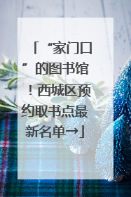 “家门口”的图书馆！西城区预约取书点最新名单→