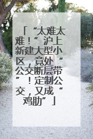 “太难太难！”沪上新建大型小区，竟处“公交断层带”！定制公交，又成“鸡肋”