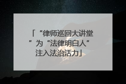 “律师巡回大讲堂”为“法律明白人”注入法治活力