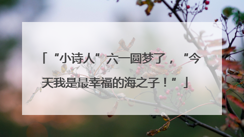 “小诗人”六一圆梦了，“今天我是最幸福的海之子！”