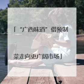 “广西味道”借预制菜走向更广阔市场