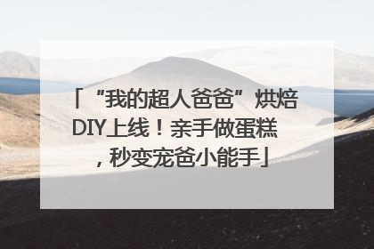 “我的超人爸爸”烘焙DIY上线！亲手做蛋糕，秒变宠爸小能手