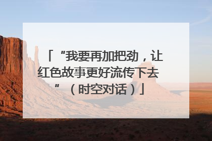 “我要再加把劲，让红色故事更好流传下去”（时空对话）