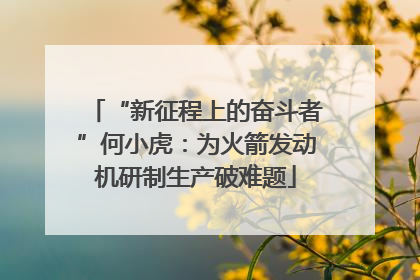 “新征程上的奋斗者”何小虎：为火箭发动机研制生产破难题