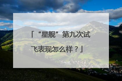 “星舰”第九次试飞表现怎么样？