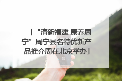 “清新福建 康养周宁”周宁县名特优新产品推介周在北京举办