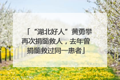 “湖北好人”黄勇攀再次捐髓救人，去年曾捐髓救过同一患者