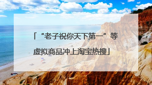 “老子祝你天下第一”等虚拟商品冲上淘宝热搜