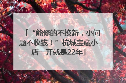 “能修的不换新，小问题不收钱！”杭城宝藏小店一开就是22年